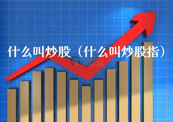 什么叫炒股（什么叫炒股指）_https://www.xmqjcw.com_期货投资_第1张