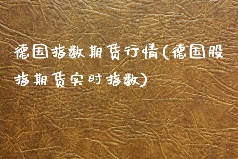 德国指数期货行情(德国股指期货实时指数)_https://www.xmqjcw.com_期货百科_第1张
