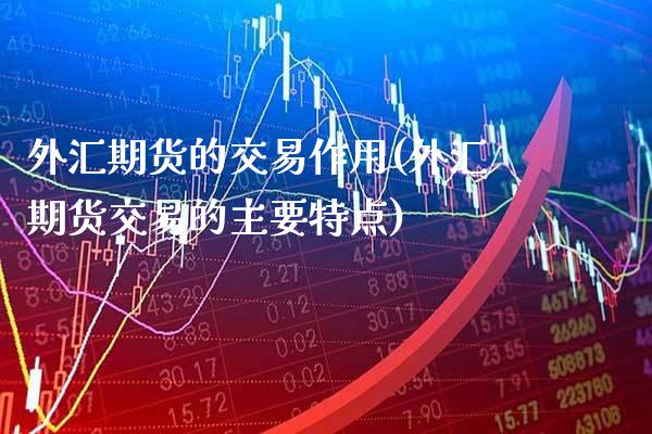 外汇期货的交易作用(外汇期货交易的主要特点)_https://www.xmqjcw.com_期货百科_第1张