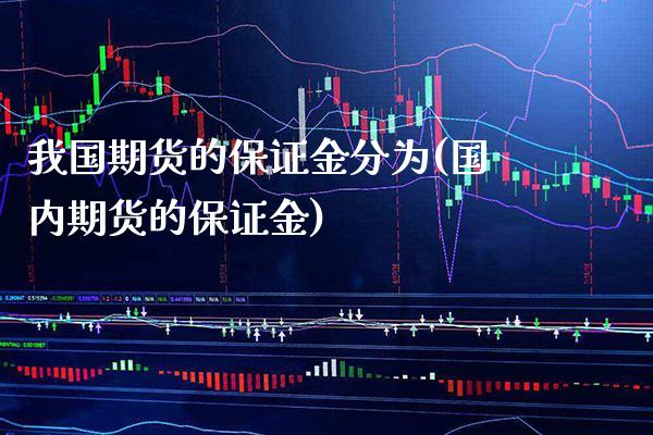 我国期货的保证金分为(国内期货的保证金)_https://www.xmqjcw.com_期货开户_第1张