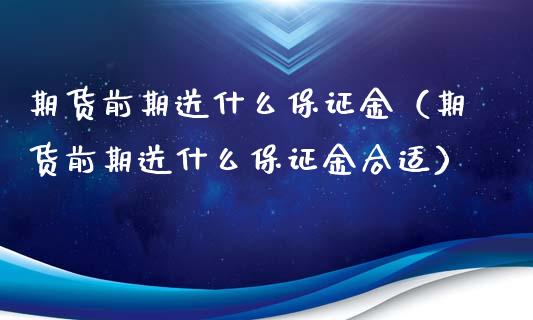 期货前期送什么保证金（期货前期送什么保证金合适）_https://www.xmqjcw.com_期货直播室_第1张