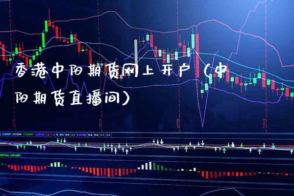 香港中阳期货网上开户（中阳期货直播间）_https://www.xmqjcw.com_期货投资_第1张