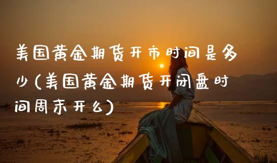 美国黄金期货开市时间是多少(美国黄金期货开闭盘时间周末开么)_https://www.xmqjcw.com_期货开户_第1张