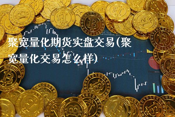 聚宽量化期货实盘交易(聚宽量化交易怎么样)_https://www.xmqjcw.com_期货百科_第1张