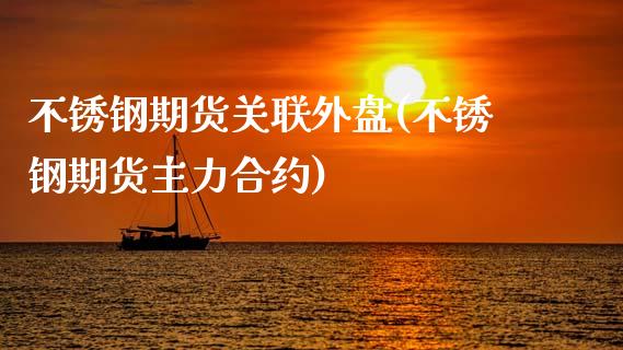 不锈钢期货关联外盘(不锈钢期货主力合约)_https://www.xmqjcw.com_基金理财_第1张