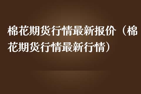 棉花期货行情最新报价（棉花期货行情最新行情）_https://www.xmqjcw.com_期货直播室_第1张
