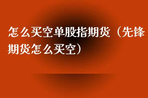 怎么买空单股指期货（先锋期货怎么买空）_https://www.xmqjcw.com_期货行情_第1张