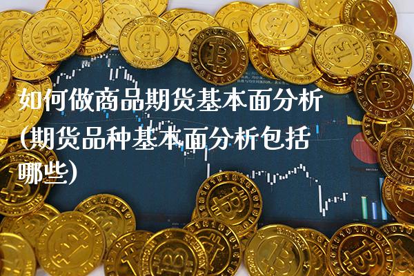 如何做商品期货基本面分析(期货品种基本面分析包括哪些)_https://www.xmqjcw.com_基金理财_第1张