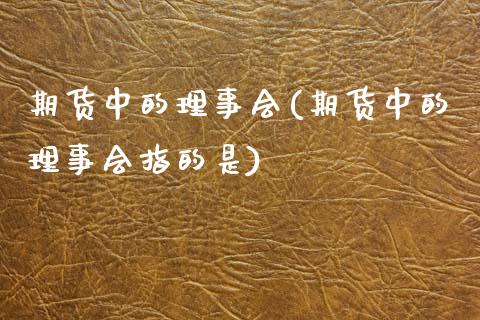 期货中的理事会(期货中的理事会指的是)_https://www.xmqjcw.com_期货投资_第1张