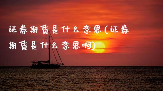 证券期货是什么意思(证券期货是什么意思啊)_https://www.xmqjcw.com_期货直播室_第1张