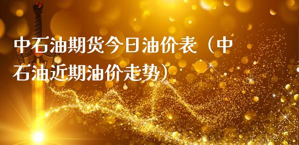 中石油期货今日油价表（中石油近期油价走势）_https://www.xmqjcw.com_期货投资_第1张
