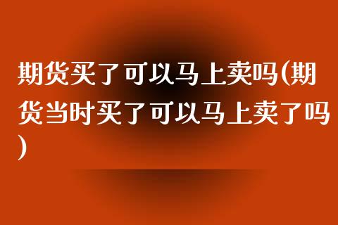 期货买了可以马上卖吗(期货当时买了可以马上卖了吗)_https://www.xmqjcw.com_期货百科_第1张