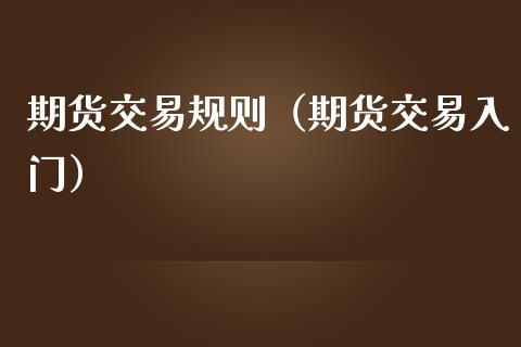 期货交易规则（期货交易入门）_https://www.xmqjcw.com_期货直播室_第1张
