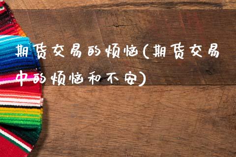 期货交易的烦恼(期货交易中的烦恼和不安)_https://www.xmqjcw.com_期货百科_第1张