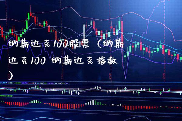纳斯达克100股票（纳斯达克100 纳斯达克指数）_https://www.xmqjcw.com_期货投资_第1张