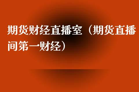 期货财经直播室（期货直播间第一财经）_https://www.xmqjcw.com_期货行情_第1张