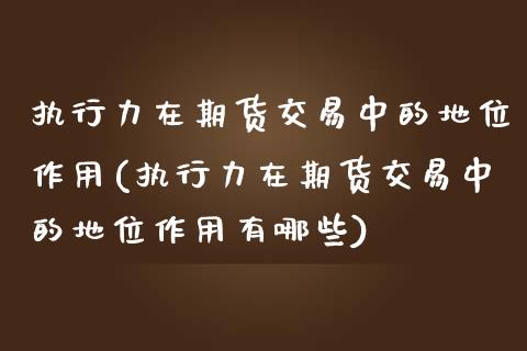 执行力在期货交易中的地位作用(执行力在期货交易中的地位作用有哪些)_https://www.xmqjcw.com_基金理财_第1张