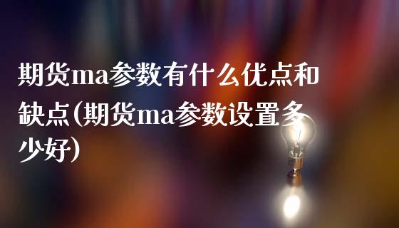 期货ma参数有什么优点和缺点(期货ma参数设置多少好)_https://www.xmqjcw.com_期货开户_第1张