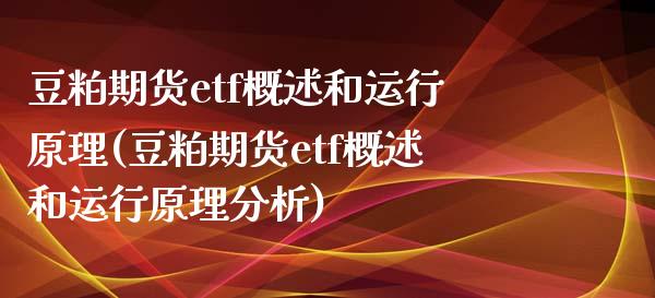 豆粕期货etf概述和运行原理(豆粕期货etf概述和运行原理分析)_https://www.xmqjcw.com_期货直播室_第1张