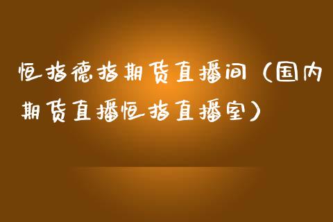 恒指德指期货直播间（国内期货直播恒指直播室）_https://www.xmqjcw.com_期货直播室_第1张