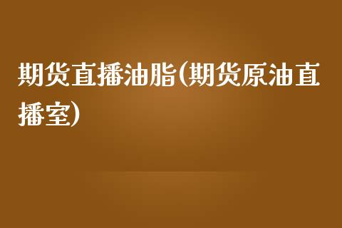 期货直播油脂(期货原油直播室)_https://www.xmqjcw.com_期货百科_第1张