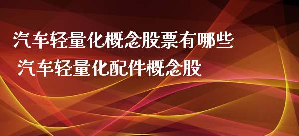 汽车轻量化概念股票有哪些 汽车轻量化配件概念股_https://www.xmqjcw.com_股票投资_第1张
