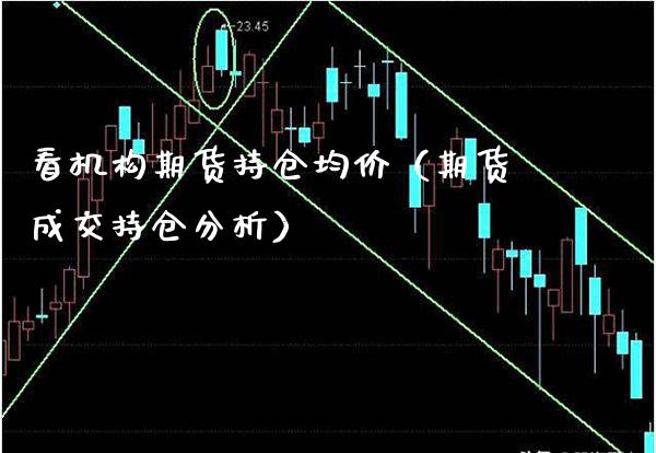 看机构期货持仓**（期货成交持仓分析）_https://www.xmqjcw.com_期货投资_第1张