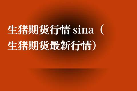生猪期货行情 sina（生猪期货最新行情）_https://www.xmqjcw.com_期货投资_第1张