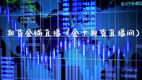 期货金铺直播（金十期货直播间）_https://www.xmqjcw.com_期货投资_第1张