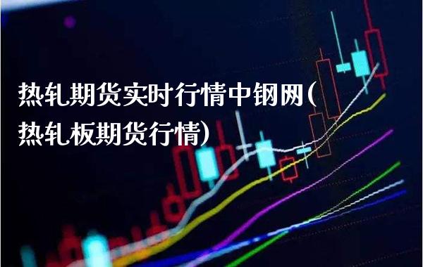 热轧期货实时行情中钢网(热轧板期货行情)_https://www.xmqjcw.com_期货百科_第1张