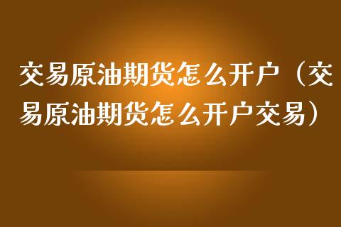 交易原油期货怎么开户（交易原油期货怎么开户交易）_https://www.xmqjcw.com_期货投资_第1张