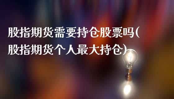 股指期货需要持仓股票吗(股指期货个人最大持仓)_https://www.xmqjcw.com_期货直播室_第1张