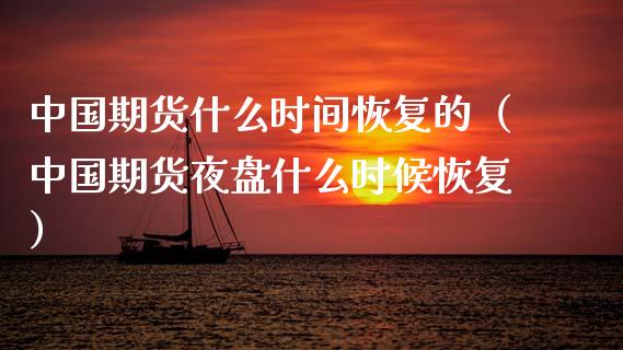 中国期货什么时间恢复的（中国期货夜盘什么时候恢复）_https://www.xmqjcw.com_期货直播室_第1张