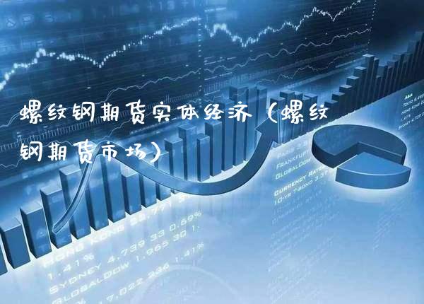 螺纹钢期货实体经济（螺纹钢期货市场）_https://www.xmqjcw.com_期货投资_第1张