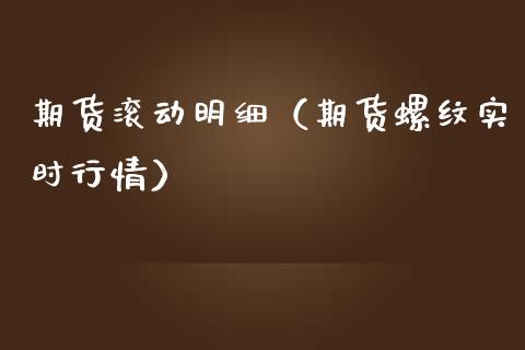 期货滚动明细（期货螺纹实时行情）_https://www.xmqjcw.com_期货直播室_第1张