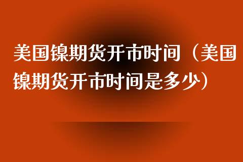 美国镍期货开市时间（美国镍期货开市时间是多少）_https://www.xmqjcw.com_期货投资_第1张
