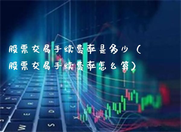 股票交易手续费率是多少（股票交易手续费率怎么算）_https://www.xmqjcw.com_期货行情_第1张
