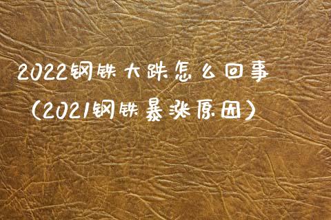 2022钢铁大跌怎么回事（2021钢铁暴涨原因）_https://www.xmqjcw.com_期货直播室_第1张