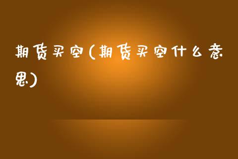 期货买空(期货买空什么意思)_https://www.xmqjcw.com_期货直播室_第1张