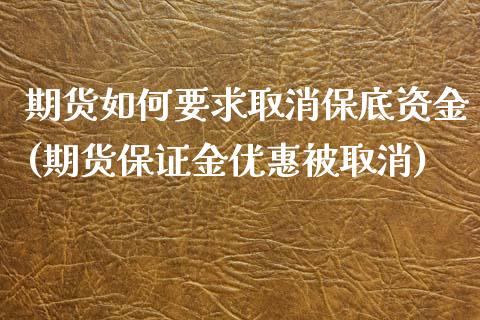 期货如何要求取消保底资金(期货保证金优惠被取消)_https://www.xmqjcw.com_期货百科_第1张