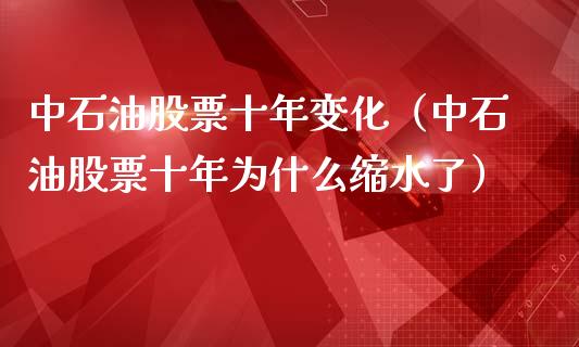 中石油股票十年变化（中石油股票十年为什么缩水了）_https://www.xmqjcw.com_期货行情_第1张