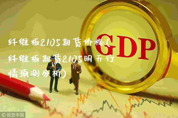 纤维板2105期货价格(纤维板期货2105明天行情预测分析)_https://www.xmqjcw.com_期货开户_第1张