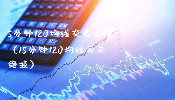 5分钟120均线交易策略（15分钟120均线买卖绝技）_https://www.xmqjcw.com_期货直播室_第1张