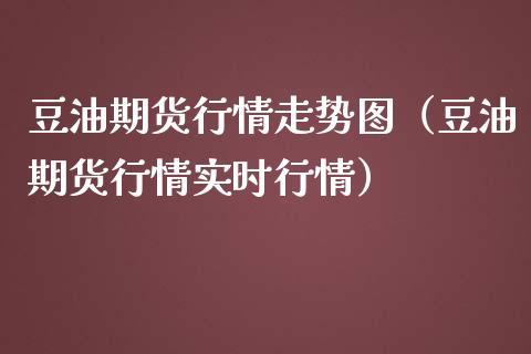 豆油期货行情走势图（豆油期货行情实时行情）_https://www.xmqjcw.com_期货投资_第1张