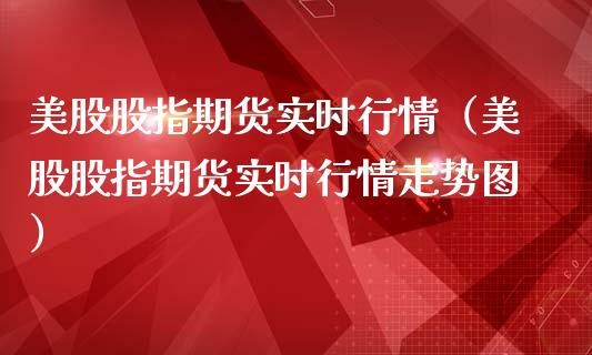 美股股指期货实时行情（美股股指期货实时行情走势图）_https://www.xmqjcw.com_期货直播室_第1张