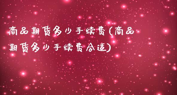 商品期货多少手续费(商品期货多少手续费合适)_https://www.xmqjcw.com_期货直播室_第1张