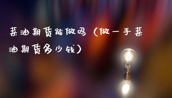 菜油期货能做吗（做一手菜油期货多少钱）_https://www.xmqjcw.com_期货投资_第1张