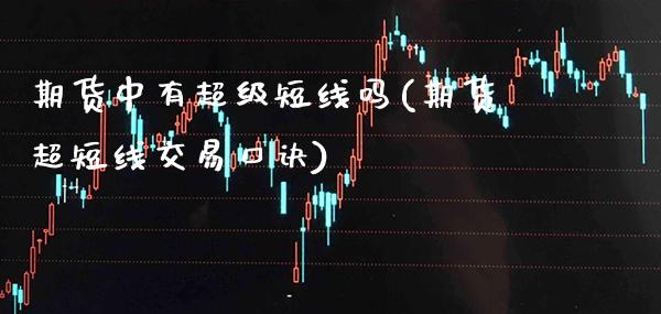 期货中有超级短线吗(期货超短线交易口诀)_https://www.xmqjcw.com_期货百科_第1张
