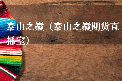 泰山之巅（泰山之巅期货直播室）_https://www.xmqjcw.com_期货投资_第1张