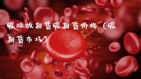 碳排放期货碳期货价格（碳期货市场）_https://www.xmqjcw.com_期货行情_第1张